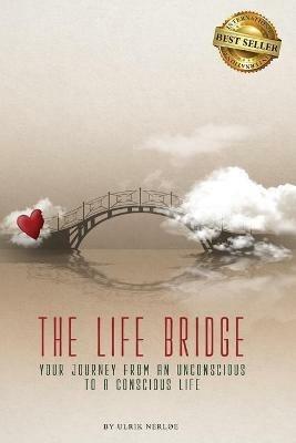 The Life Bridge: Your Journey From An Unconscious To A Conscious Life - Ulrik Nerloe - cover