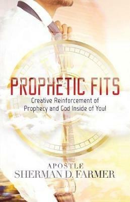 Prophetic Fits: Creative Reinforcement of Prophecy and God Inside of YOU! - Sherman D Farmer - cover