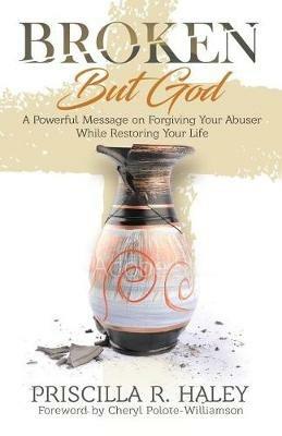 Broken But God: A Powerful Message on Forgiving Your Abuser While Restoring Your Life - Priscilla R Haley - cover