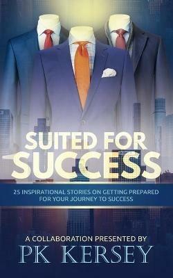 Suited For Success: 25 Inspirational Stories on Getting Prepared for Your Journey to Success - Pk Kersey - cover