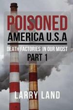 Poisoned America USA: Death Factories In Our Midst Part I Revised Edition
