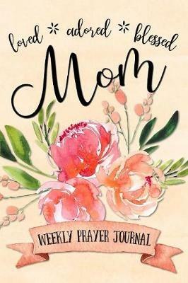 Loved Adored Blessed Mom Weekly Prayer Journal - Shalana Frisby - cover
