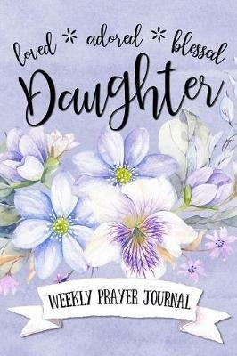 Loved Adored Blessed Daughter Weekly Prayer Journal - Shalana Frisby - cover