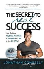 The Secret to Real Success: How to Have Anything You Want in Business & Life in Just 27 Days!