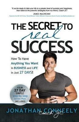 The Secret to Real Success: How to Have Anything You Want in Business & Life in Just 27 Days! - Jonathan Conneely - cover