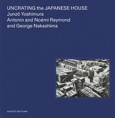Uncrating the Japanese House: Junzo Yoshimura, Antonin and Noémi Raymond, and George Nakashima - cover