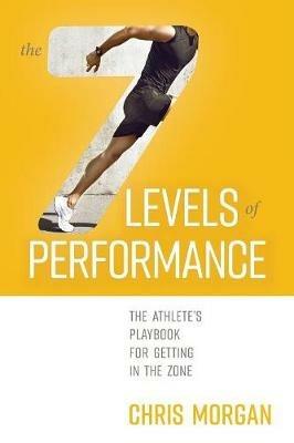 The 7 Levels of Performance: The Athlete's Playbook for Getting in the Zone - Chris Morgan - cover