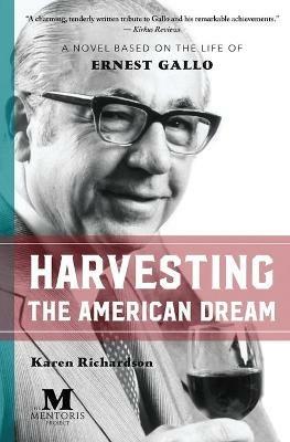 Harvesting the American Dream: A Novel Based on the Life of Ernest Gallo - Karen Richardson - cover