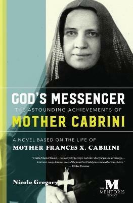 God's Messenger: The Astounding Achievements of Mother Cabrini: A Novel Based on the Life of Mother Frances X. Cabrini - Nicole Gregory - cover