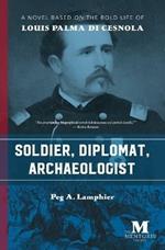 Soldier, Diplomat, Archaeologist: A Novel Based on the Bold Life of Louis Palma di Cesnola