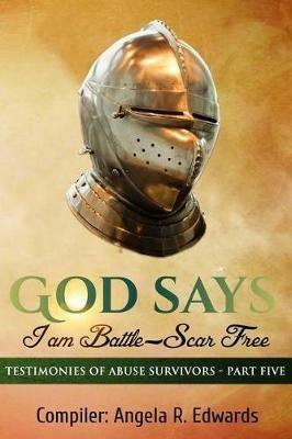 God Says I am Battle-Scar Free: Testimonies of Abuse Survivors - Part Five - Angela R Edwards - cover