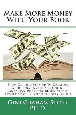 Make More Money with Your Book: From Getting Started to Creating Additional Materials, Online Campaigns, Podcasts, Blogs, Videos, Advertising, PR, and the Social Media - Gini Graham Scott - cover