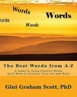 The Best Words from A-Z: A Guide to Using Positive Words Each Week to Enhance Your Life and Work - Gini Graham Scott - cover