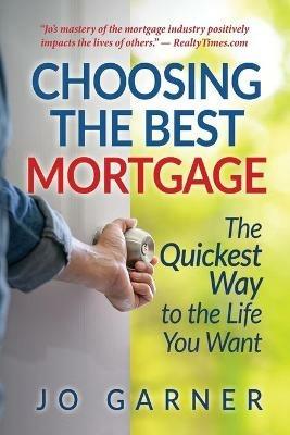 Choosing the Best Mortgage: The Quickest Way to the Life You Want - Jo Garner - cover