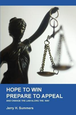 Hope to Win - Prepare to Loose: and change the law along the way - Jerry H Summers - cover