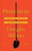 Ploductivity: A Practical Theology of Work and Wealth - Douglas Wilson - cover
