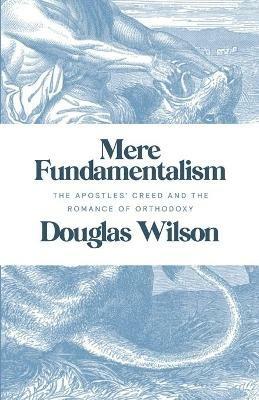 Mere Fundamentalism: The Apostles' Creed and the Romance of Orthodoxy - Douglas Wilson - cover