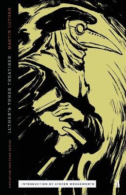 Three Treatises by Luther: An Open Letter to the Christian Nobility, The Babylonian Captivity of the Church, & The Freedom of the Christian - Martin Luther - cover