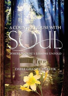 A Country House with Soul: Where Nature's Lessons Unfold - Dayle Grande Herstik - cover