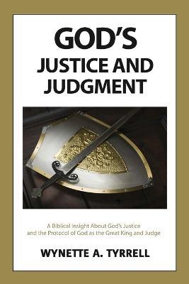 God's Justice and Judgment: A biblical insight about God's justice and the protocol of God as the great King and Judge. - Wynette a Tyrrell - cover