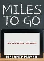 Miles to Go: What I Learned While I Was Teaching - Melanie Mayer - cover