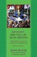 Beneath the Veil of Elias Artista: The Rose-Croix as a Way of Awakening: An Oral Tradition - Remi Boyer,Lima de Freitas - cover