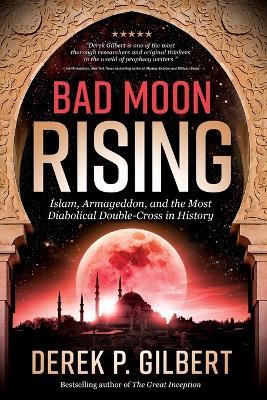 Bad Moon Rising: Islam, Armageddon, and the Most Diabolical Double-Cross in History - Derek Gilbert - cover