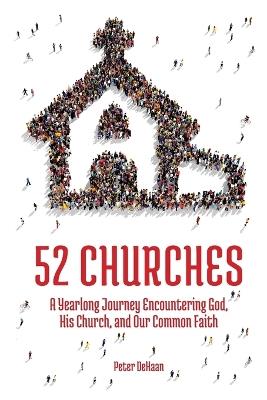 52 Churches: A Yearlong Journey Encountering God, His Church, and Our Common Faith - Peter DeHaan - cover