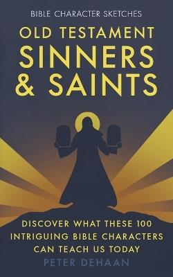 Old Testament Sinners and Saints: Discover What These 100 Intriguing Bible Characters Can Teach Us Today - Peter DeHaan - cover