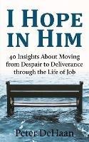 I Hope in Him: 40 Insights about Moving from Despair to Deliverance through the Life of Job - Peter DeHaan - cover