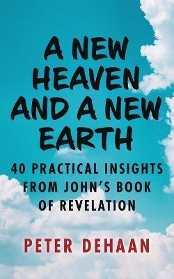 A New Heaven and a New Earth: 40 Practical Insights from John's Book of Revelation - Peter DeHaan - cover