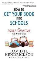 How to Get Your Book Into Schools and Double Your Income With Volume Sales - David H Hendrickson - cover