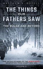 The Bulge And Beyond: The Things Our Fathers Saw—The Untold Stories of the World War II Generation-Volume VI