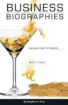 Business Biographies: Shaken, Not Stirred ... with a Twist - Stephen K Troy - cover