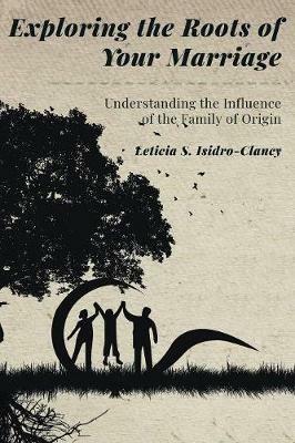 Exploring the Roots of Your Marriage: Understanding the Influence of the Family of Origin - Leticia S Isidro-Clancy - cover