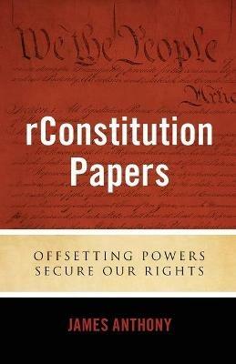 rConstitution Papers: Offsetting Powers Secure Our Rights - James Anthony - cover