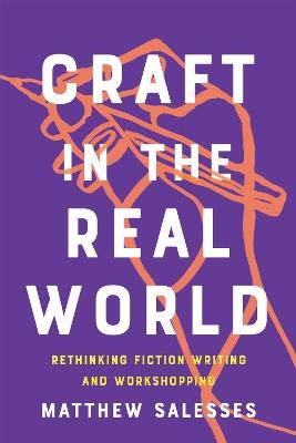 Craft in the Real World: Rethinking Fiction Writing and Workshopping - Matthew Salesses - cover