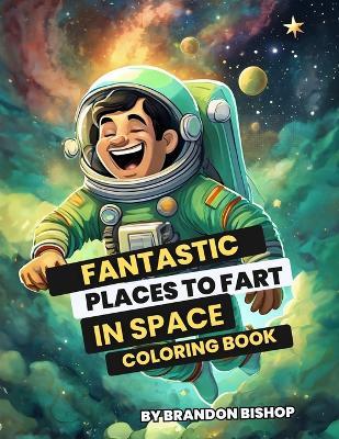 Fantastic Places to Fart in Space Coloring Book - Brandon Bishop - cover