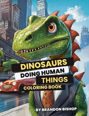 Dinosaurs Doing Human Things Coloring Book - Brandon Bishop - cover