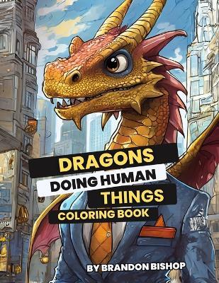 Dragons Doing Human Things Coloring Book - Brandon Bishop - cover