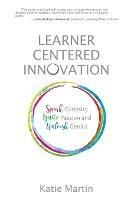 Learner-Centered Innovation: Spark Curiosity, Ignite Passion and Unleash Genius - Katie Martin - cover