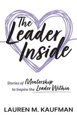 The Leader Inside: Stories of Mentorship to Inspire the Leader Within - Lauren M Kaufman - cover