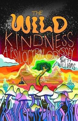 The Wild Kindness: A Psilocybin Odyssey - Bett Williams - cover