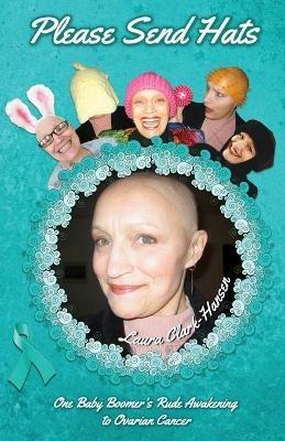 Please Send Hats: One Baby Boomer's Rude Awakening to Ovarian Cancer - Laura Clark-Hansen - cover
