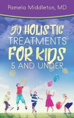 50 Holistic Treatments for Kids 5 and Under - Pamela Middleton MD - cover
