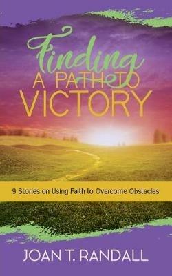 Finding a Path to Victory: 9 Stories on Using Faith to Overcome Obstacles - Joan T Randall - cover