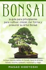 Bonsai: la guía para principiantes para cultivar, crecer, dar forma y presumir su árbol Bonsai: incluye historia, estilos de bonsái, tipos de árboles bonsái, recorte, cableado, replantado y riego