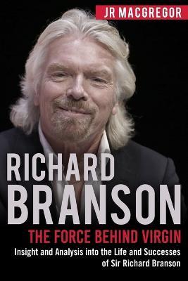 Richard Branson: The Force Behind Virgin: Insight and Analysis into the Life and Successes of Sir Richard Branson - Jr MacGregor - cover