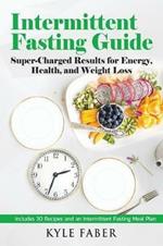 Intermittent Fasting Guide: Super-Charged Results for Energy, Health, and Weight Loss: Includes 30 Recipes and an Intermittent Fasting Meal Plan