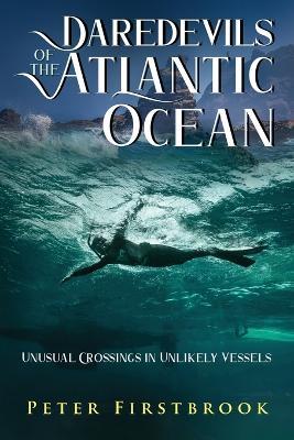 Daredevils of the Atlantic Ocean: Unusual Crossings in Unlikely Vessels - Peter Firstbrook - cover